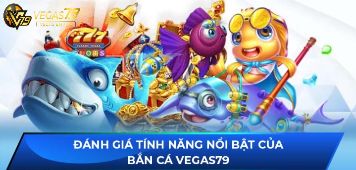 Đánh giá tính năng nổi bật của Bắn Cá Vegas79