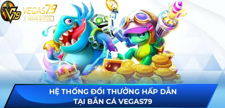 Hệ thống đổi thưởng hấp dẫn tại Bắn Cá Vegas79