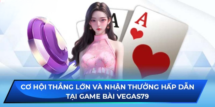 Cơ hội thắng lớn và nhận thưởng hấp dẫn tại Game Bài Vegas79