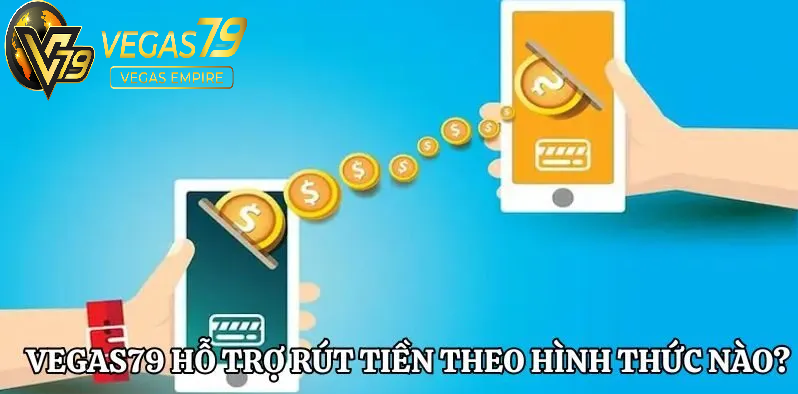 Vegas79 đang hỗ trợ rút tiền theo các hình thức nào?